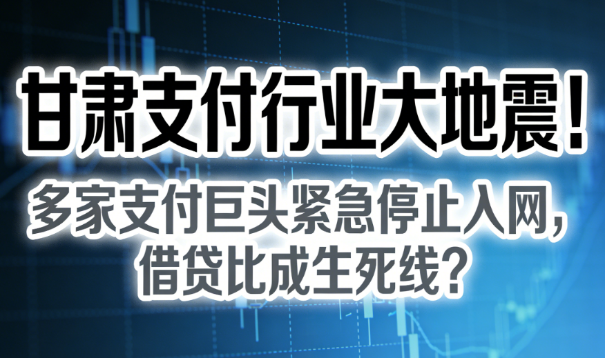 易宝支付：甘肃支付行业大地震！多家支付巨头紧急停止入网，借贷比成生死线？
