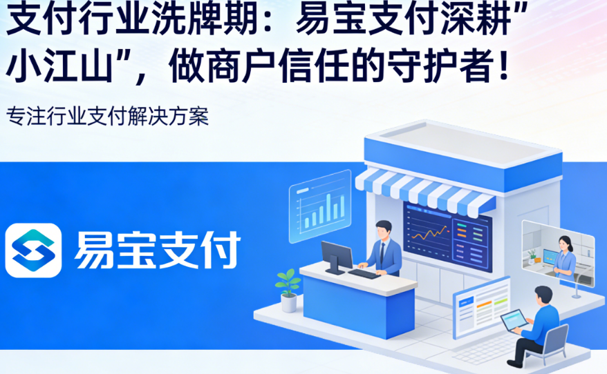 支付行业洗牌期：易宝支付深耕“小江山”，做商户信任的守护者！